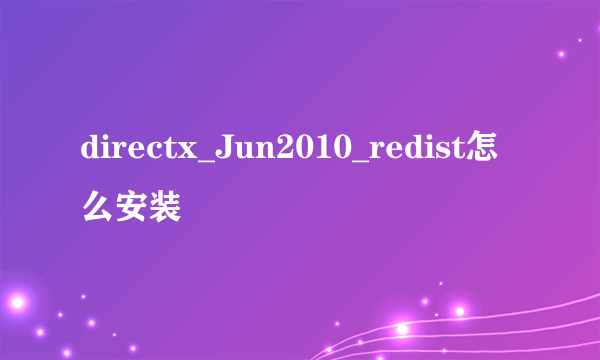 directx_Jun2010_redist怎么安装