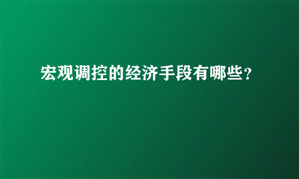 宏观调控的经济手段有哪些？