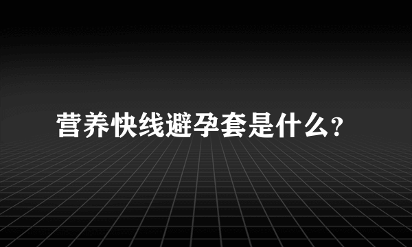 营养快线避孕套是什么？