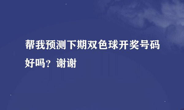 帮我预测下期双色球开奖号码好吗？谢谢