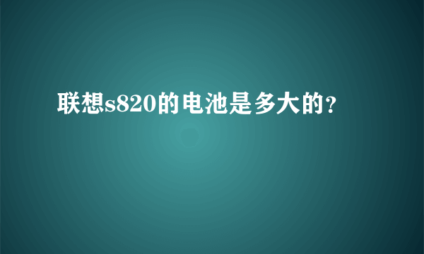 联想s820的电池是多大的？