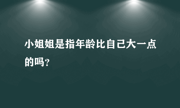 小姐姐是指年龄比自己大一点的吗？