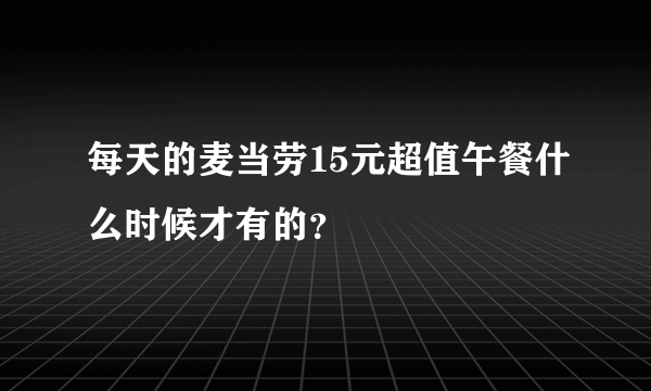 每天的麦当劳15元超值午餐什么时候才有的？