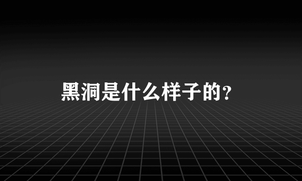 黑洞是什么样子的？