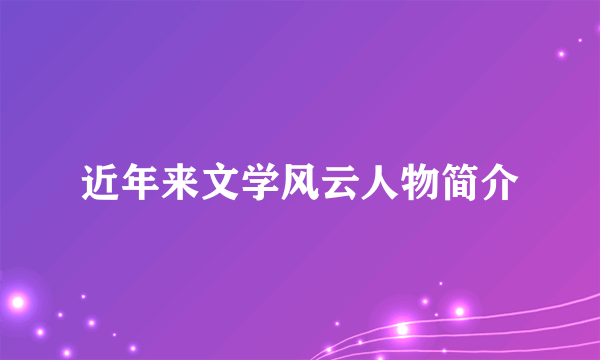 近年来文学风云人物简介