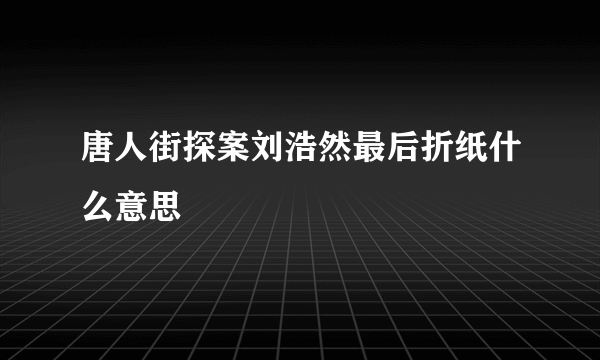 唐人街探案刘浩然最后折纸什么意思