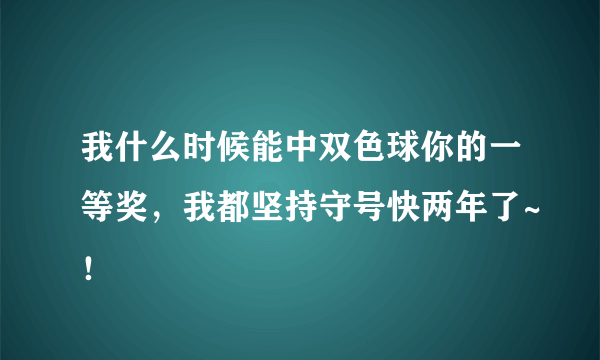 我什么时候能中双色球你的一等奖，我都坚持守号快两年了~！