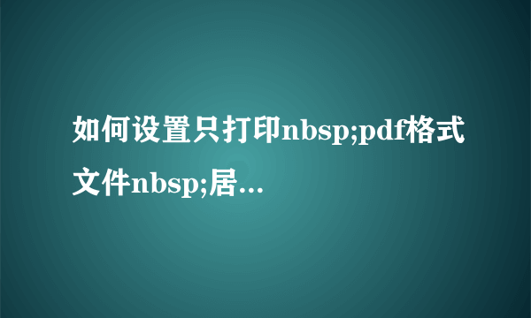 如何设置只打印nbsp;pdf格式文件nbsp;居中部分的内容？