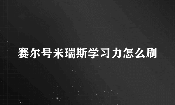 赛尔号米瑞斯学习力怎么刷