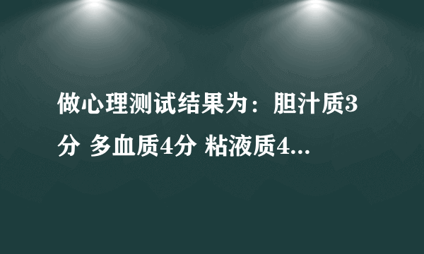 做心理测试结果为：胆汁质3分 多血质4分 粘液质4分 抑郁质1分 这是什么意思？