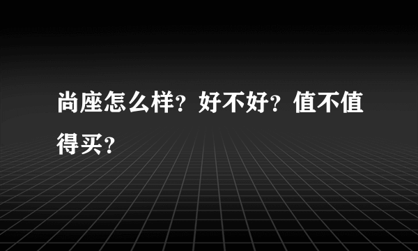 尚座怎么样？好不好？值不值得买？