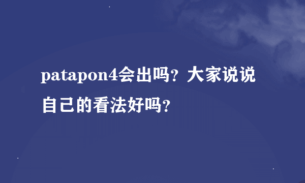 patapon4会出吗？大家说说自己的看法好吗？