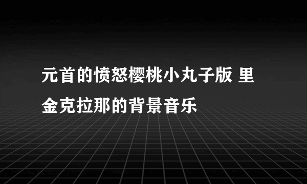 元首的愤怒樱桃小丸子版 里金克拉那的背景音乐