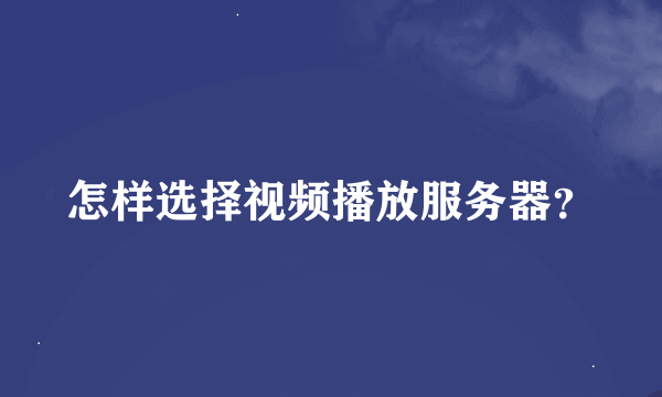 怎样选择视频播放服务器？