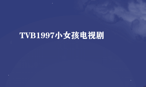 TVB1997小女孩电视剧