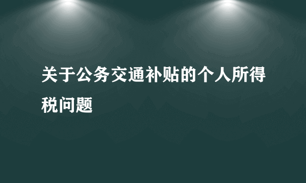 关于公务交通补贴的个人所得税问题