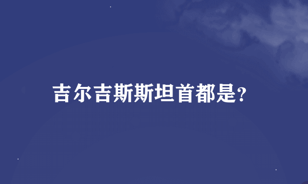 吉尔吉斯斯坦首都是？