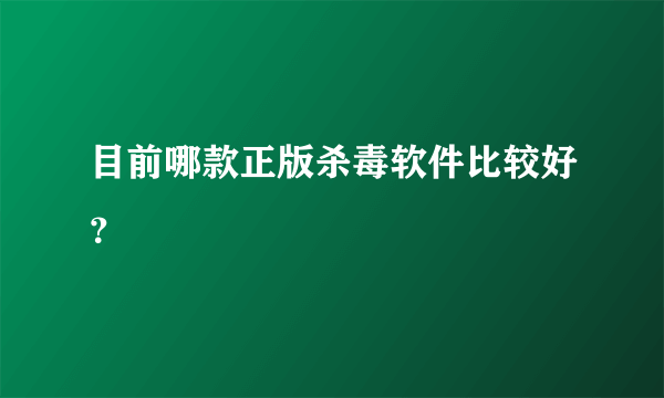 目前哪款正版杀毒软件比较好？