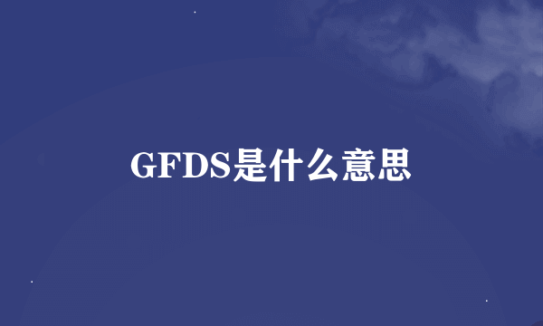 GFDS是什么意思