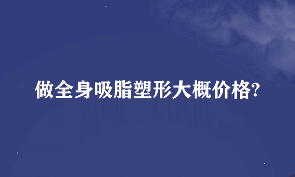 做全身吸脂塑形大概价格?