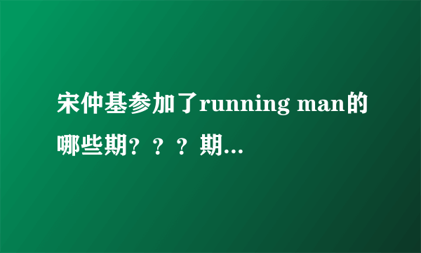 宋仲基参加了running man的哪些期？？？期待最完整的答案~~~~~~