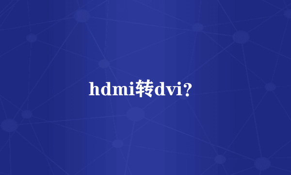 hdmi转dvi？