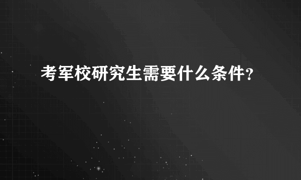 考军校研究生需要什么条件？