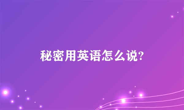 秘密用英语怎么说?