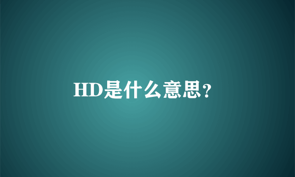 HD是什么意思？