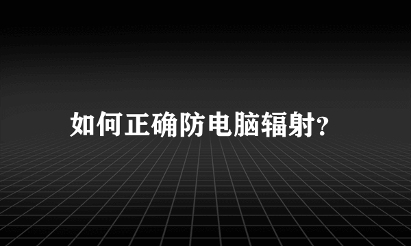 如何正确防电脑辐射？