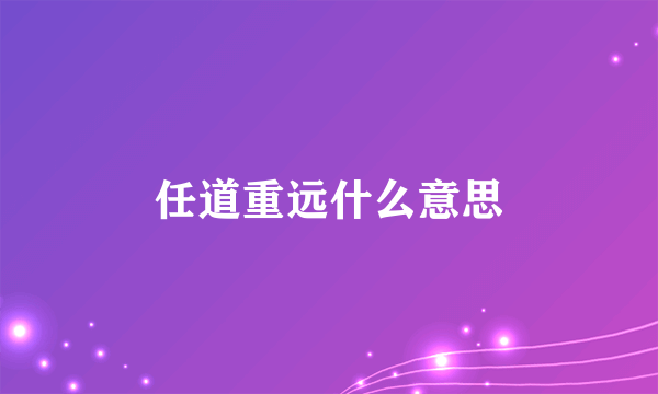 任道重远什么意思