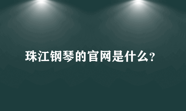 珠江钢琴的官网是什么？