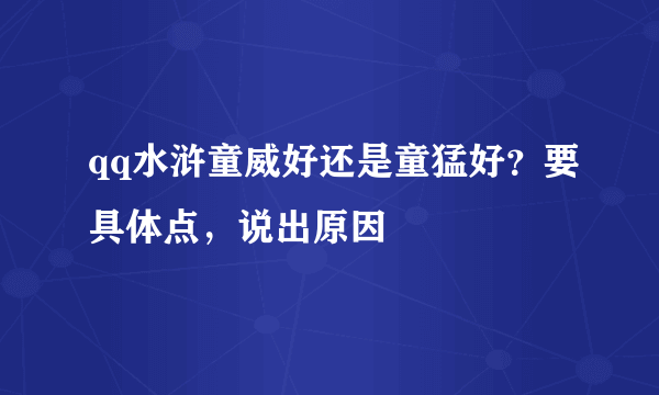 qq水浒童威好还是童猛好？要具体点，说出原因