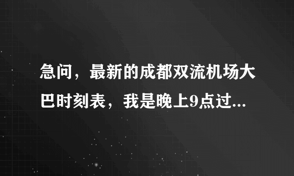 急问，最新的成都双流机场大巴时刻表，我是晚上9点过到机场。春熙路附近哪里有实惠的酒店呢？