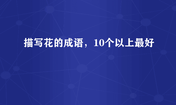 描写花的成语，10个以上最好