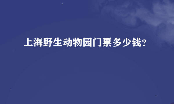 上海野生动物园门票多少钱？