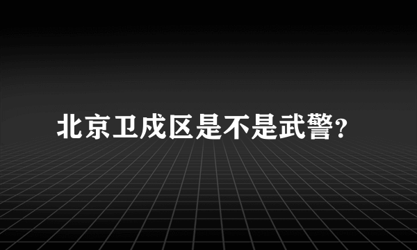 北京卫戍区是不是武警？