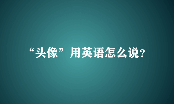 “头像”用英语怎么说？