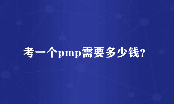 考一个pmp需要多少钱？