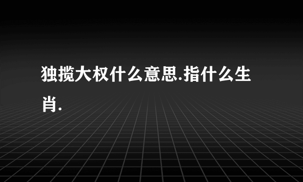 独揽大权什么意思.指什么生肖.