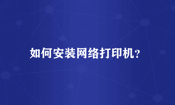 如何安装网络打印机？