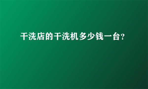 干洗店的干洗机多少钱一台？