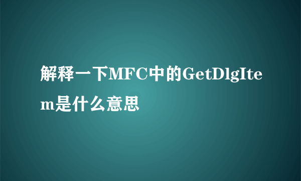 解释一下MFC中的GetDlgItem是什么意思