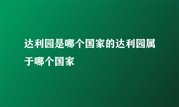 达利园是哪个国家的达利园属于哪个国家