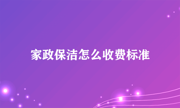 家政保洁怎么收费标准