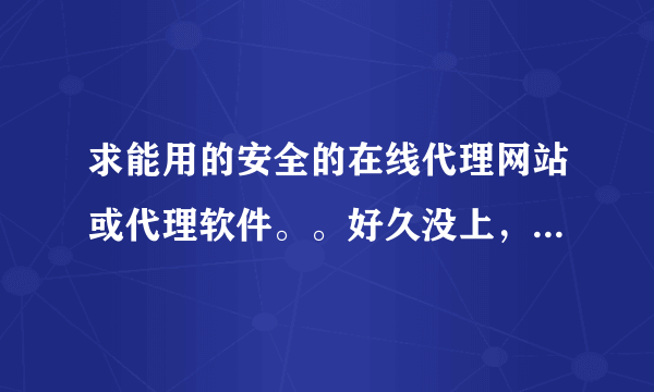 求能用的安全的在线代理网站或代理软件。。好久没上，狗狗不见了。。