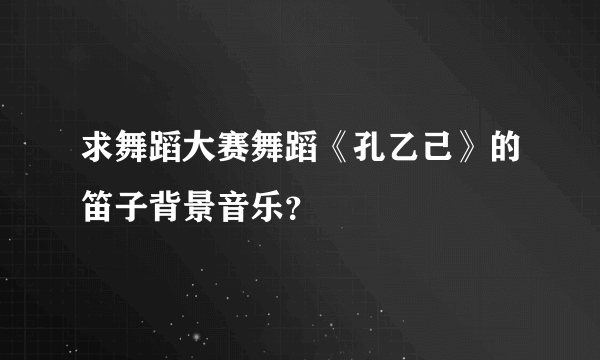 求舞蹈大赛舞蹈《孔乙己》的笛子背景音乐？