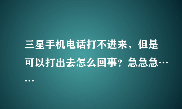 三星手机电话打不进来，但是可以打出去怎么回事？急急急……