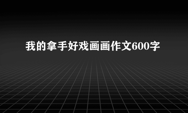 我的拿手好戏画画作文600字