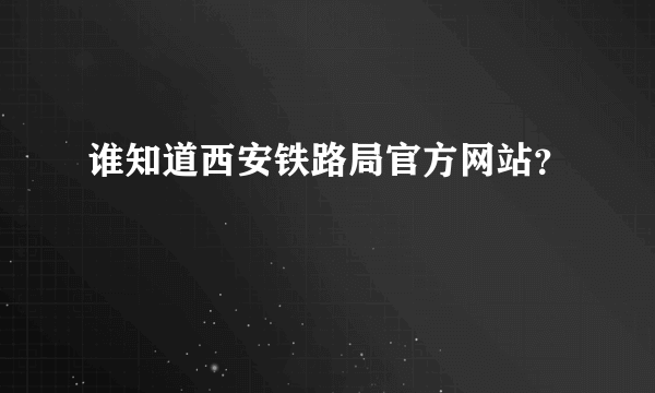 谁知道西安铁路局官方网站？